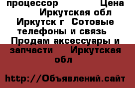 процессор i3 srotd › Цена ­ 700 - Иркутская обл., Иркутск г. Сотовые телефоны и связь » Продам аксессуары и запчасти   . Иркутская обл.